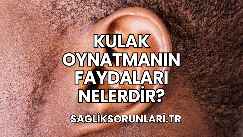 Kulak Oynatmanın Faydaları Nelerdir?