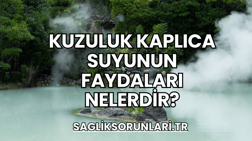 Kuzuluk Kaplıca Suyunun Faydaları Nelerdir?