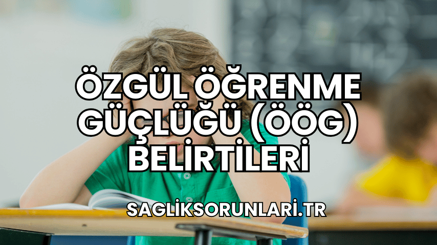 Özgül Öğrenme Güçlüğü (ÖÖG) Belirtileri