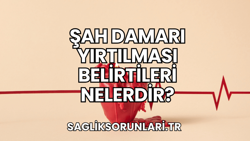 Şah Damarı Yırtılması Belirtileri Nelerdir?