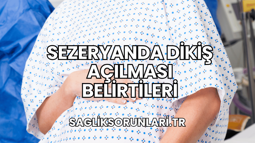 Sezeryanda Dikiş Açılması Belirtileri