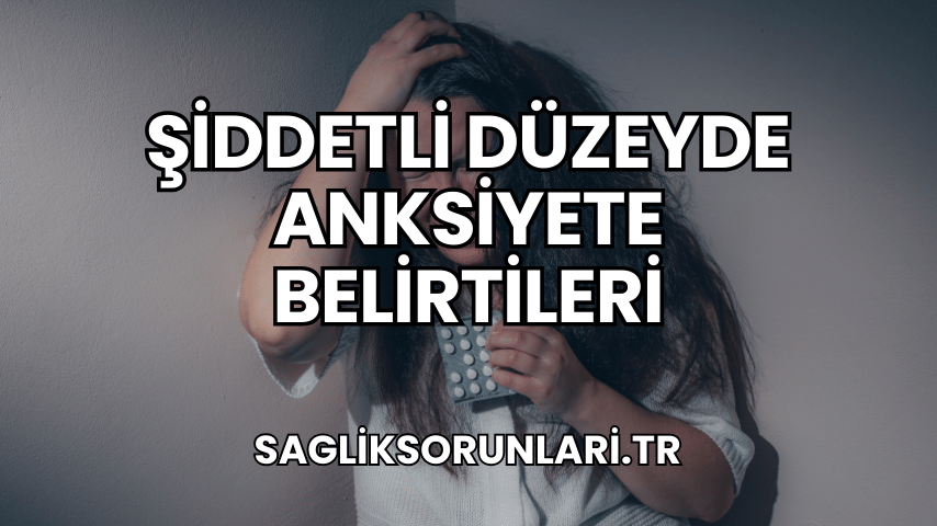 Şiddetli Düzeyde Anksiyete Belirtileri