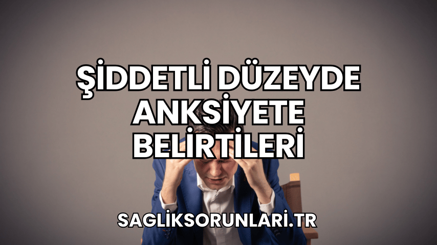 Şiddetli Düzeyde Anksiyete Belirtileri