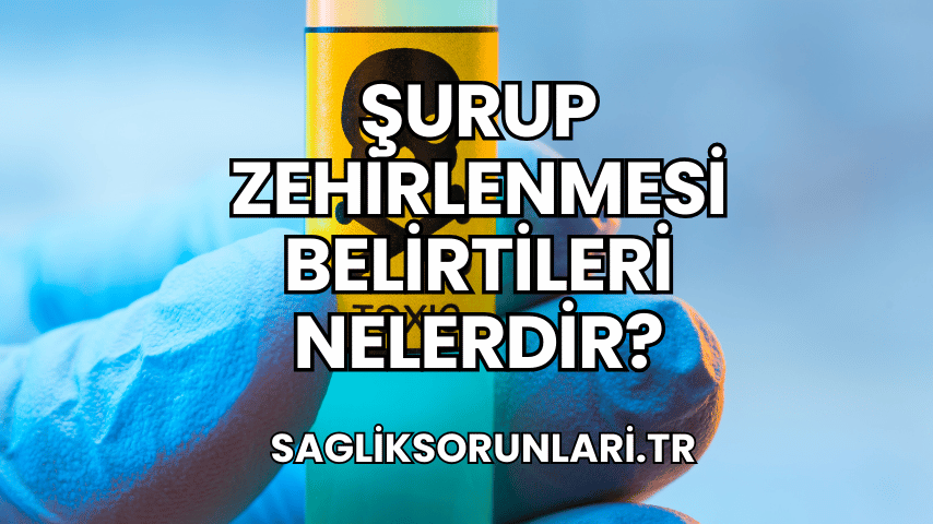 Şurup Zehirlenmesi Belirtileri Nelerdir?