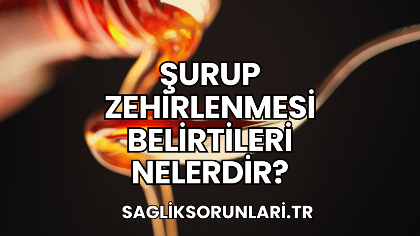 Şurup Zehirlenmesi Belirtileri Nelerdir?