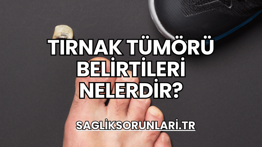 Tırnak Tümörü Belirtileri Nelerdir?