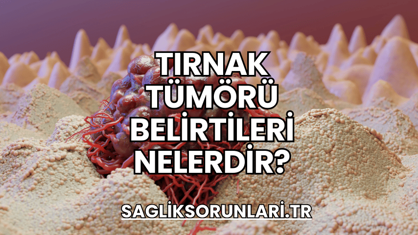 Tırnak Tümörü Belirtileri Nelerdir?