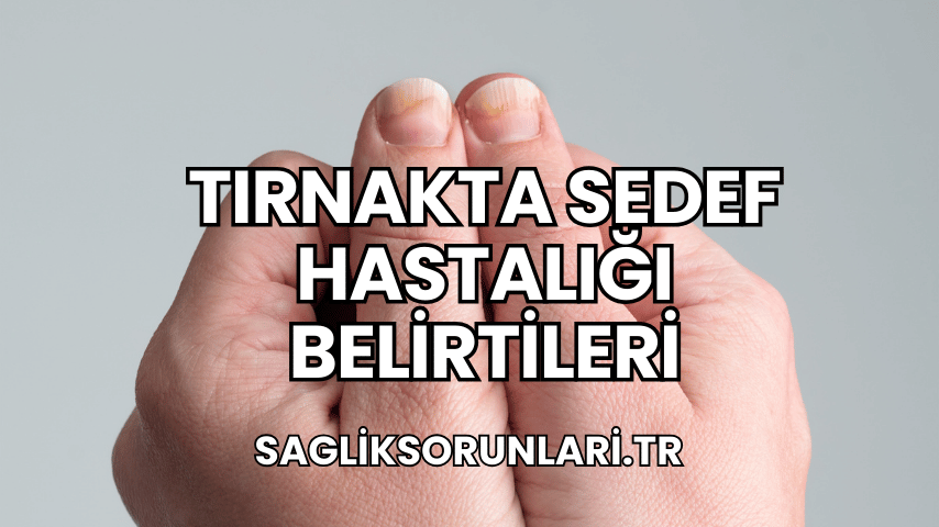 Tırnakta Sedef Hastalığı Belirtileri