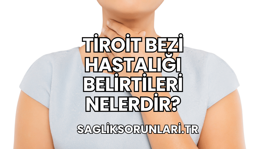 Tiroit Bezi Hastalığı Belirtileri Nelerdir?