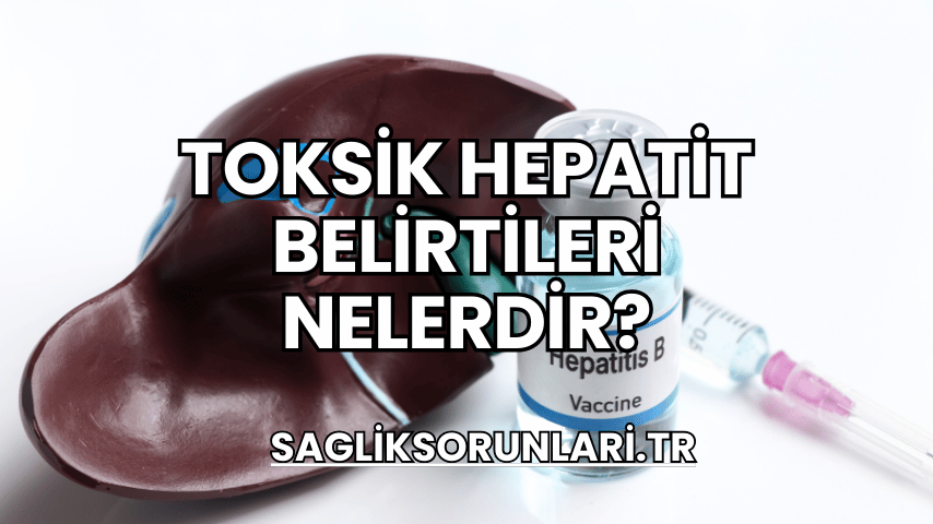 Toksik Hepatit Belirtileri Nelerdir?