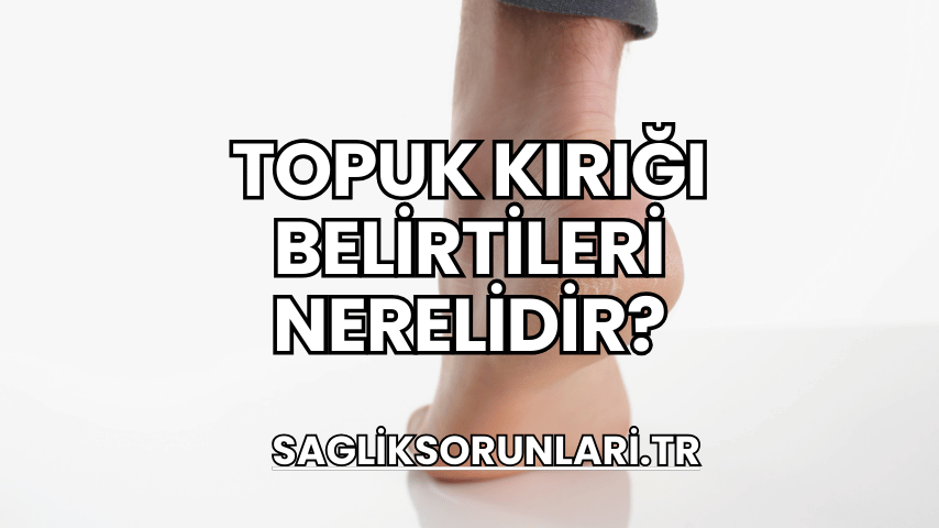 Topuk Kırığı Belirtileri Nerelidir?