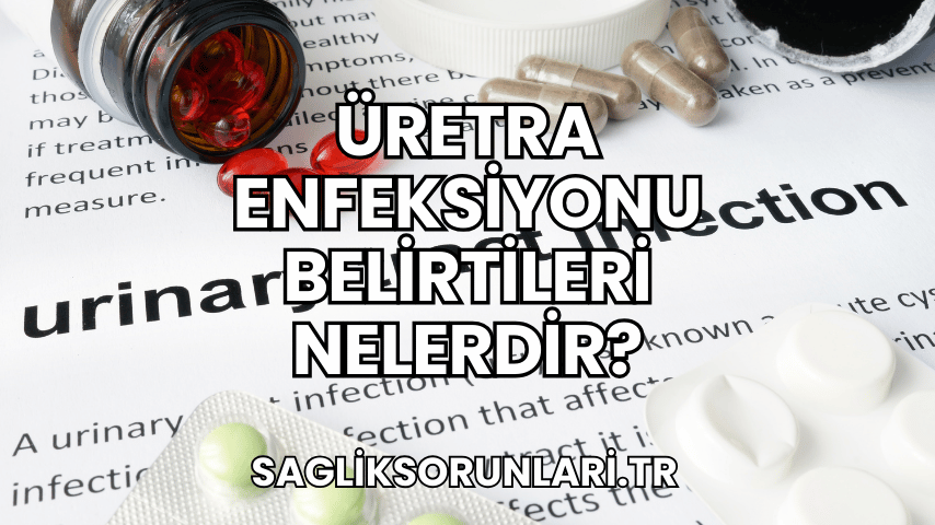 Üretra Enfeksiyonu Belirtileri Nelerdir?