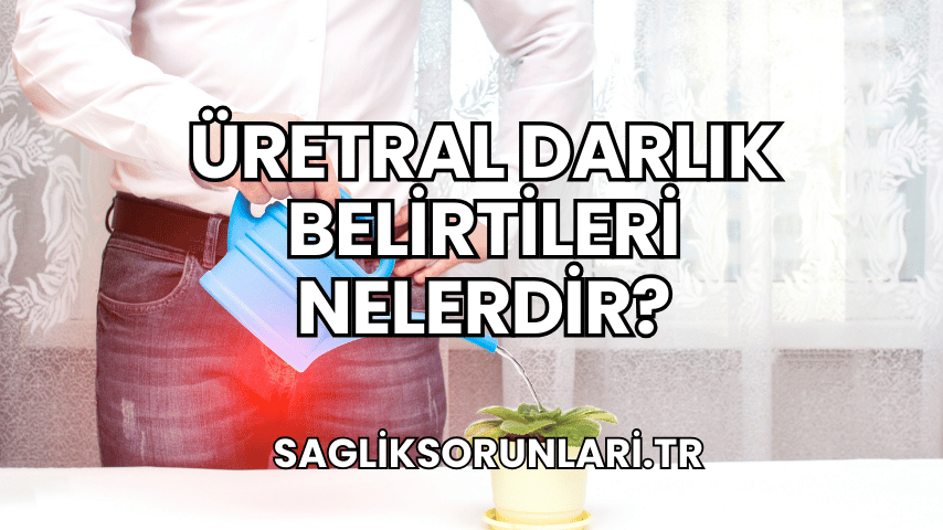 Üretral Darlık Belirtileri Nelerdir