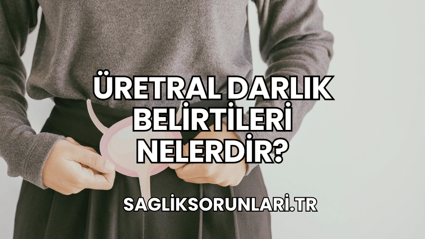 Üretral Darlık Belirtileri Nelerdir?