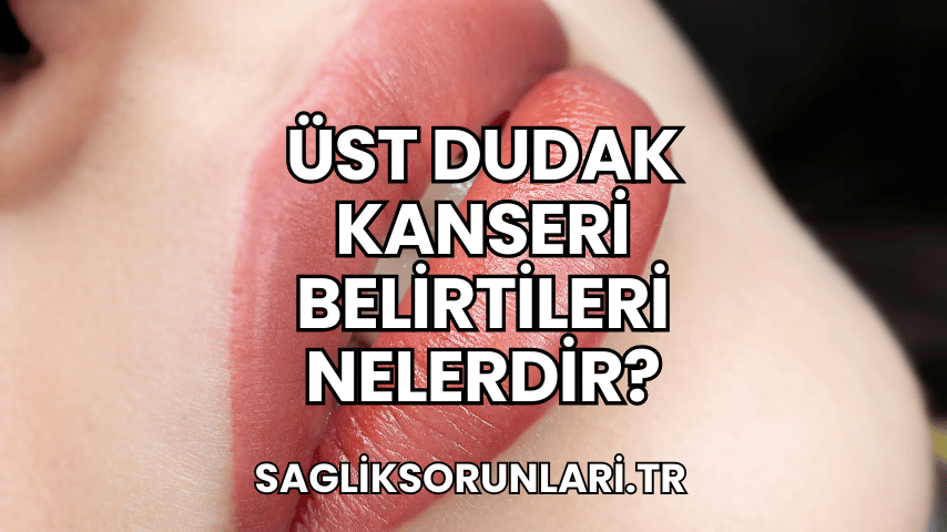 Üst Dudak Kanseri Belirtileri Nelerdir?