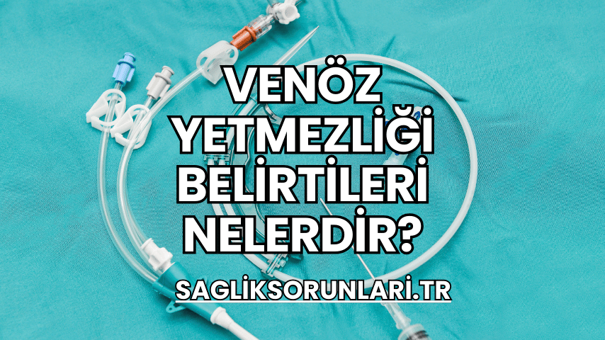 Venöz Yetmezliği Belirtileri Nelerdir?