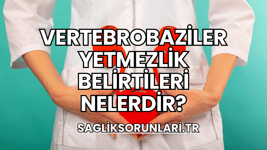 Vertebrobaziler Yetmezlik Belirtileri Nelerdir?