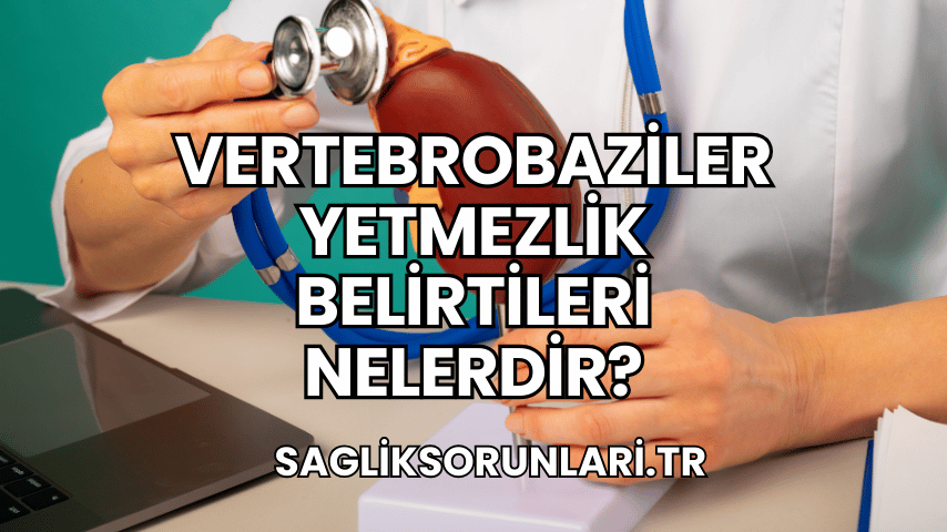 Vertebrobaziler Yetmezlik Belirtileri Nelerdir?