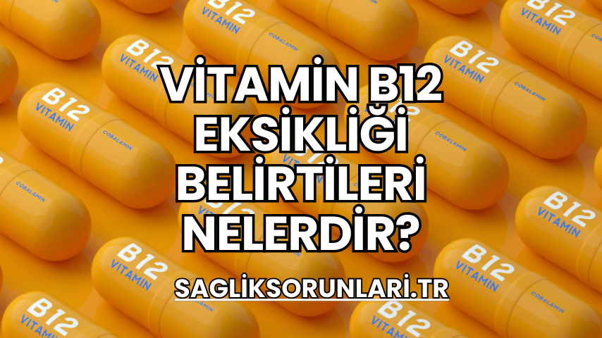 Vitamin B12 Eksikliği Belirtileri Nelerdir?