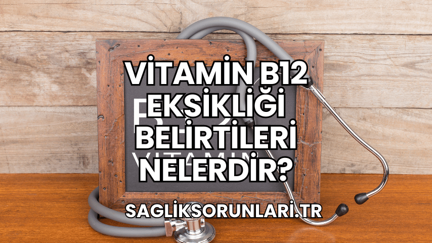 Vitamin B12 Eksikliği Belirtileri Nelerdir?