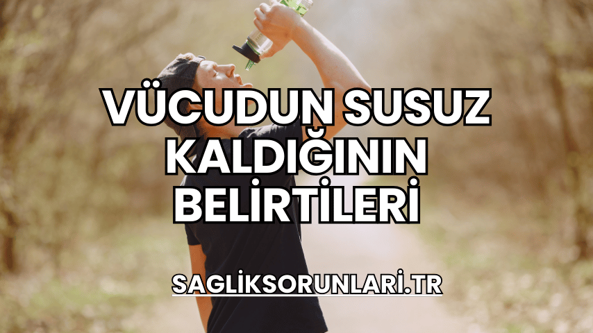 Vücudun Susuz Kaldığının Belirtileri