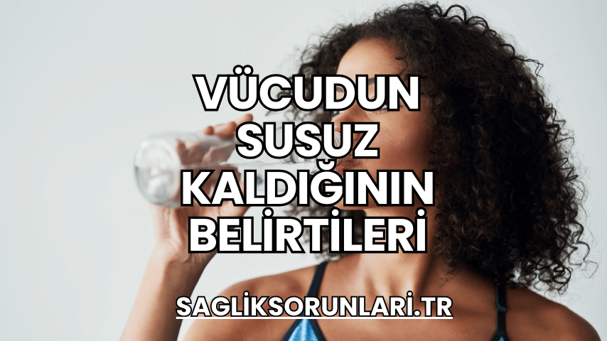 Vücudun Susuz Kaldığının Belirtileri