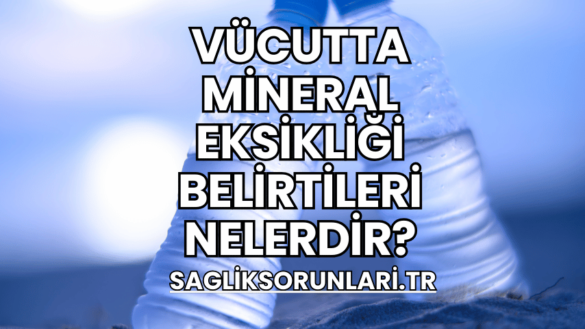 Vücutta Mineral Eksikliği Belirtileri Nelerdir?