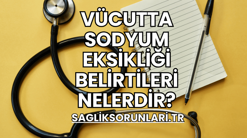 Vücutta Sodyum Eksikliği Belirtileri Nelerdir?