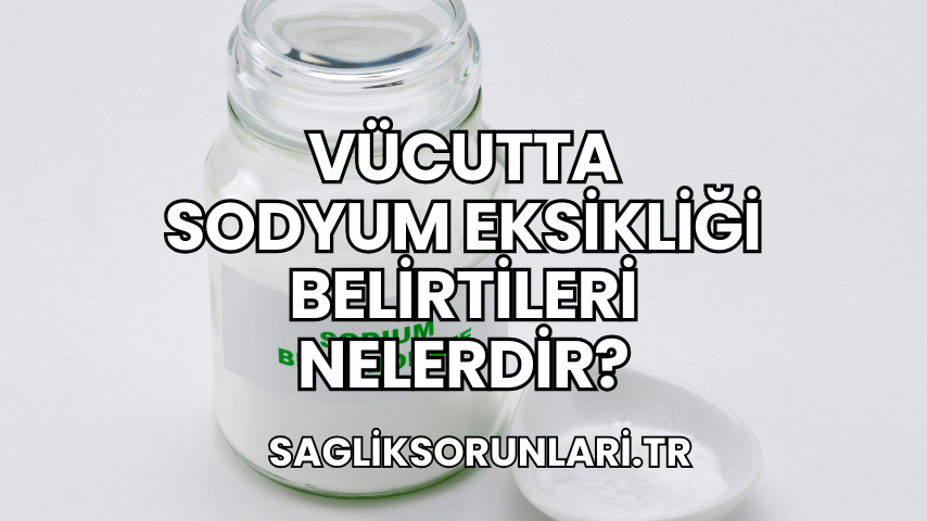 Vücutta Sodyum Eksikliği Belirtileri Nelerdir?