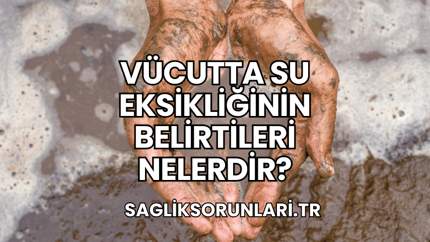 Vücutta Su Eksikliğinin Belirtileri Nelerdir?