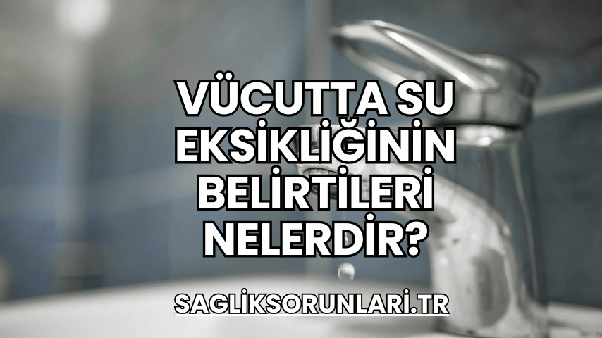 Vücutta Su Eksikliğinin Belirtileri Nelerdir?