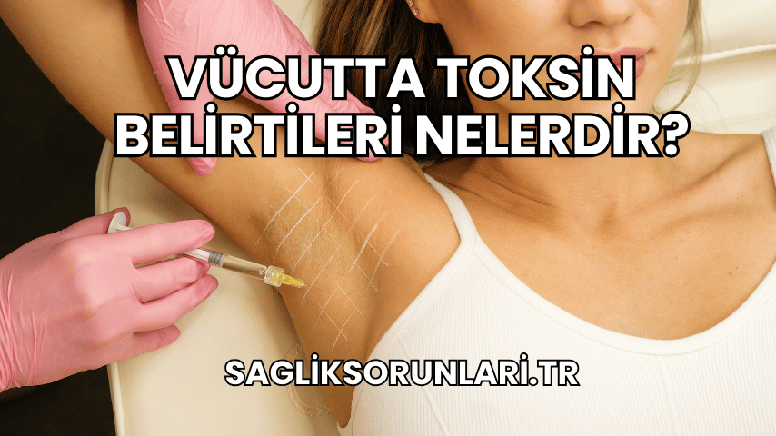 Vücutta Toksin Belirtileri Nelerdir?