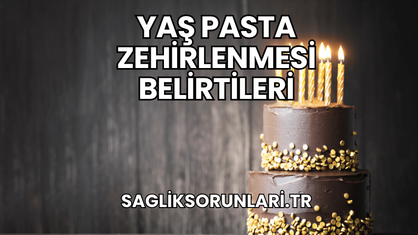 Yaş Pasta Zehirlenmesi Belirtileri