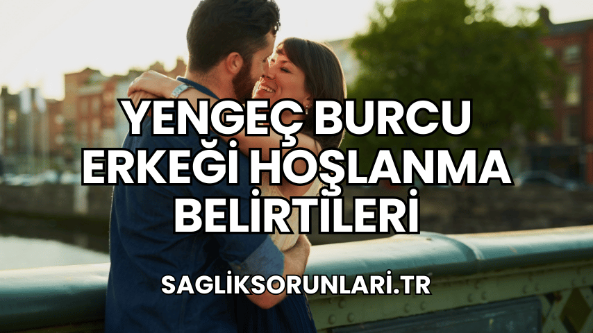 Yengeç Burcu Erkeği Hoşlanma Belirtileri