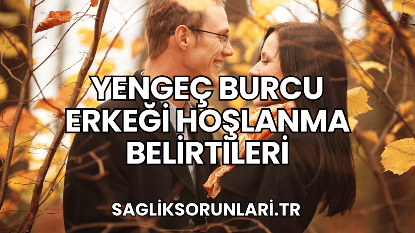 Yengeç Burcu Erkeği Hoşlanma Belirtileri