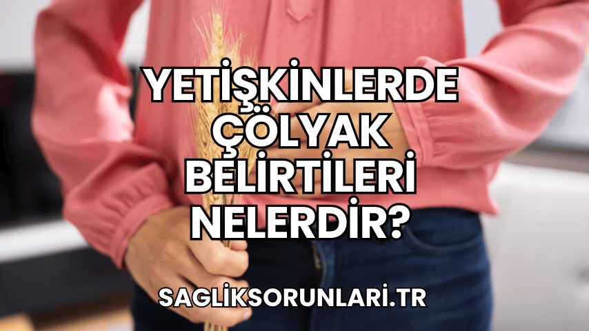 Yetişkinlerde Çölyak Belirtileri Nelerdir?