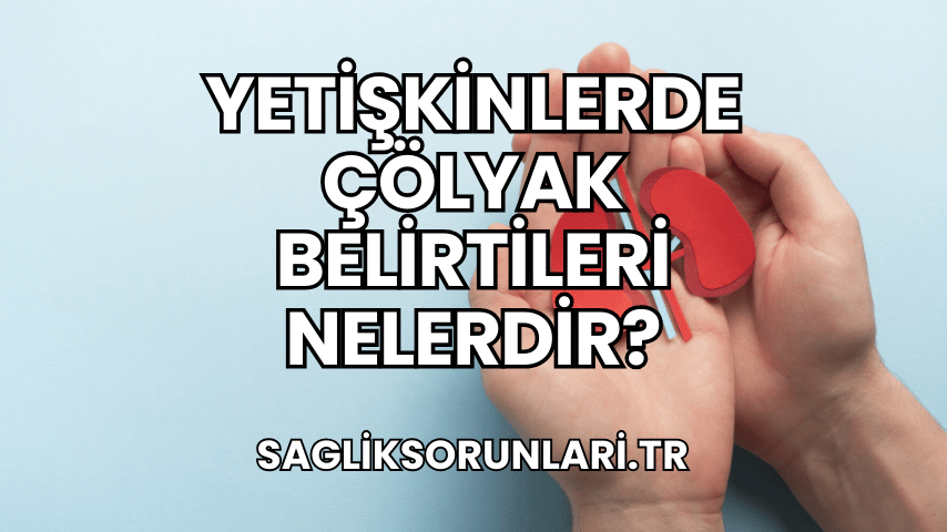 Yetişkinlerde Çölyak Belirtileri Nelerdir?