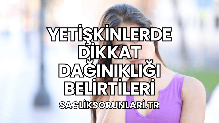 Yetişkinlerde Dikkat Dağınıklığı Belirtileri