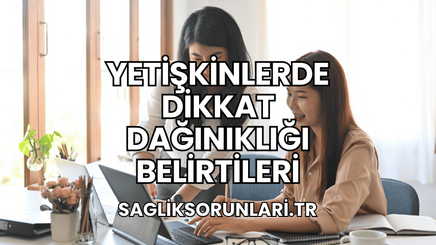 Yetişkinlerde Dikkat Dağınıklığı Belirtileri