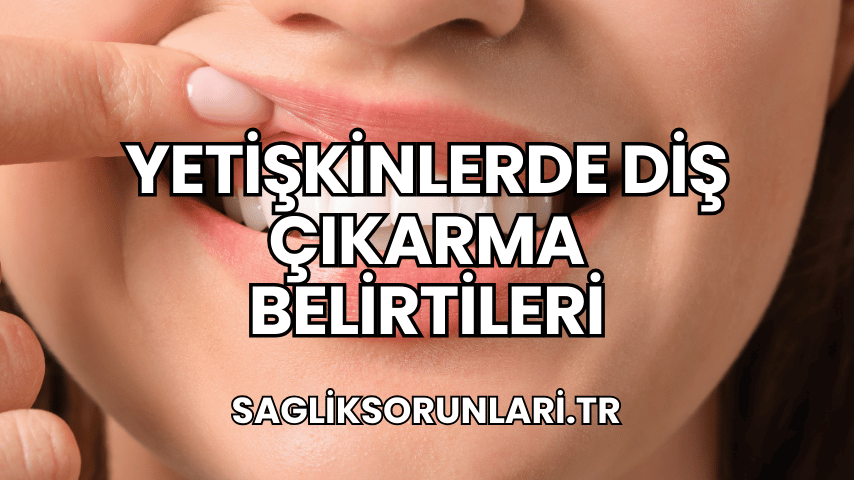 Yetişkinlerde Diş Çıkarma Belirtileri