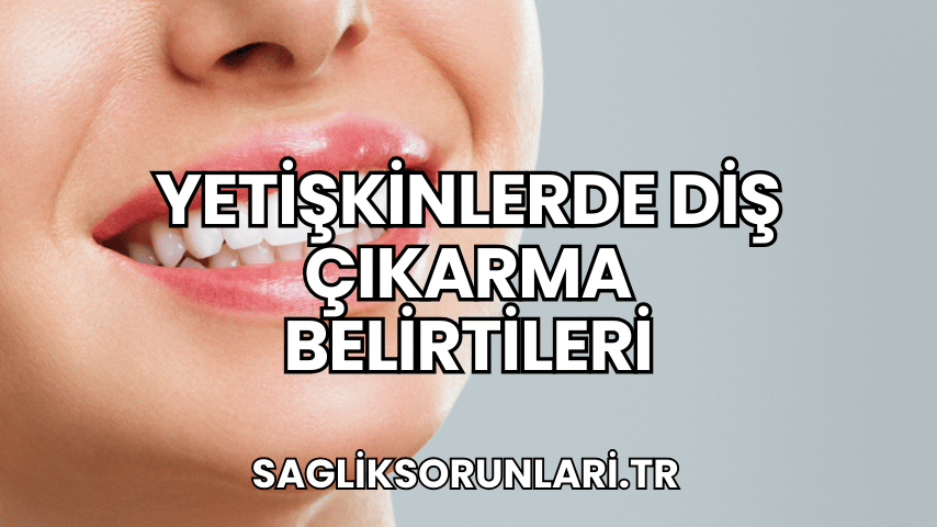 Yetişkinlerde Diş Çıkarma Belirtileri