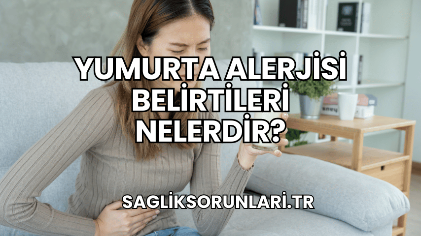 Yumurta Alerjisi Belirtileri Nelerdir?