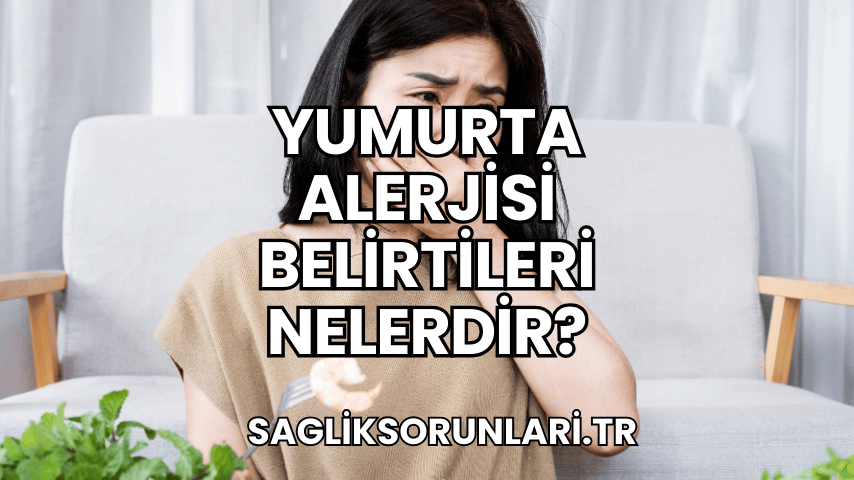 Yumurta Alerjisi Belirtileri Nelerdir?