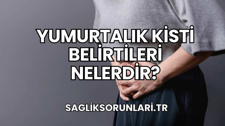 Yumurtalık Kisti Belirtileri Nelerdir?