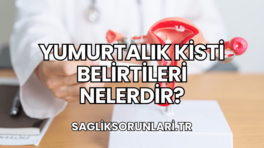 Yumurtalık Kisti Belirtileri Nelerdir?