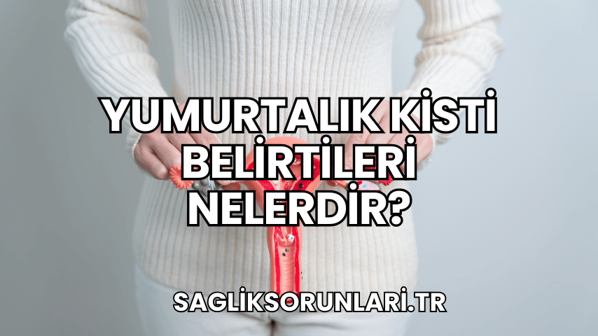 Yumurtalık Kisti Belirtileri Nelerdir?