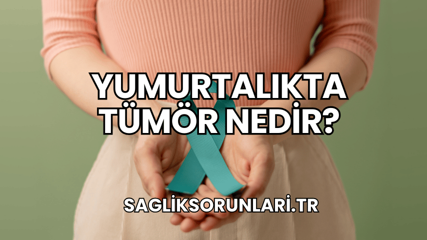 Yumurtalıkta Tümör Nedir?