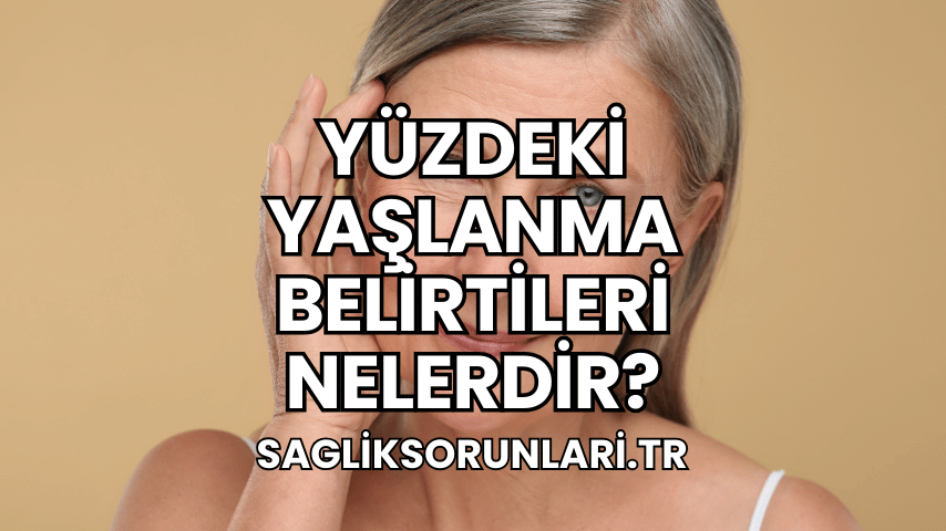 Yüzdeki Yaşlanma Belirtileri Nelerdir?