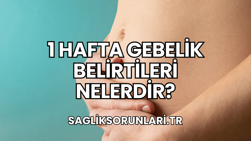 1 Hafta Gebelik Belirtileri Nelerdir?