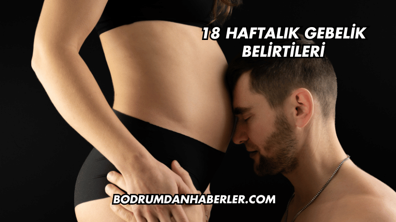 18 Haftalık Gebelik Belirtileri